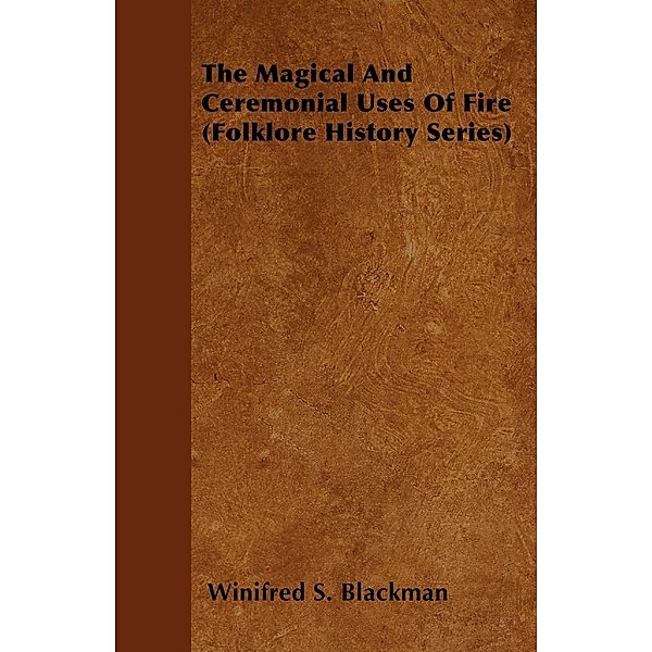 The Magical and Ceremonial Uses of Fire (Folklore History Series), Winifred S. Blackman
