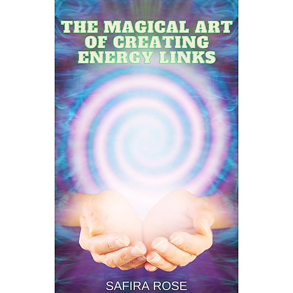 The Magical Art of Creating Energy Links, Safira Rose