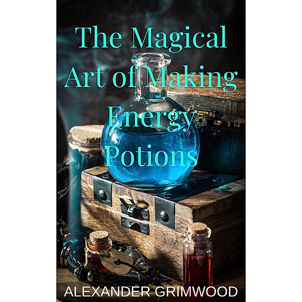 The Magical Art of Making Energy Potions, Alexander Grimwood