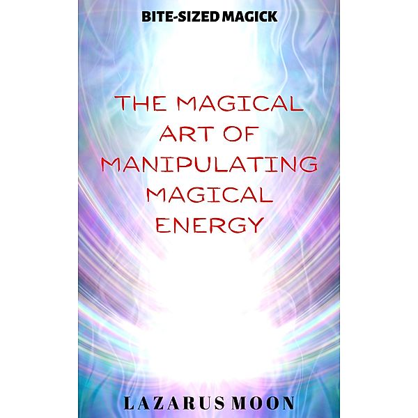 The Magical Art of Manipulating Magical Energy (Bite-Sized Magick, #1) / Bite-Sized Magick, Lazarus Moon