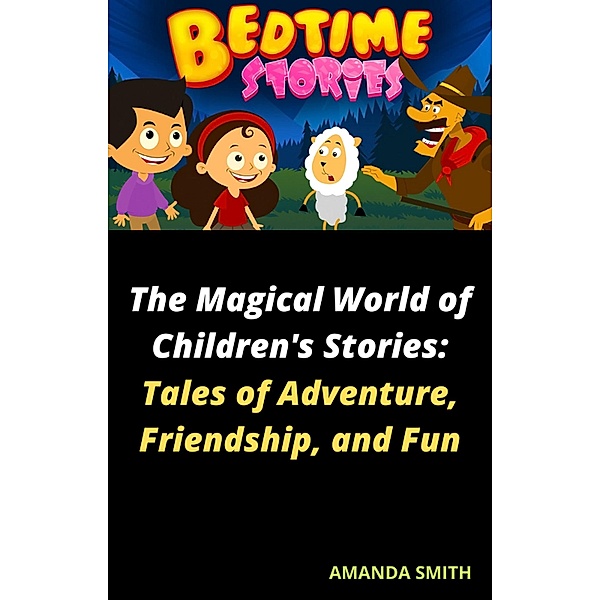 The Magical World of Children's Stories: Tales of Adventure, Friendship, and Fun, amanda smith