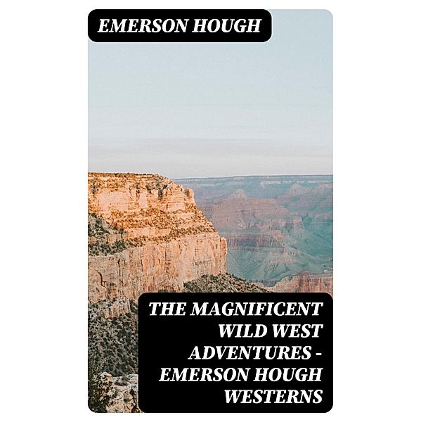 The Magnificent Wild West Adventures - Emerson Hough Westerns, Emerson Hough