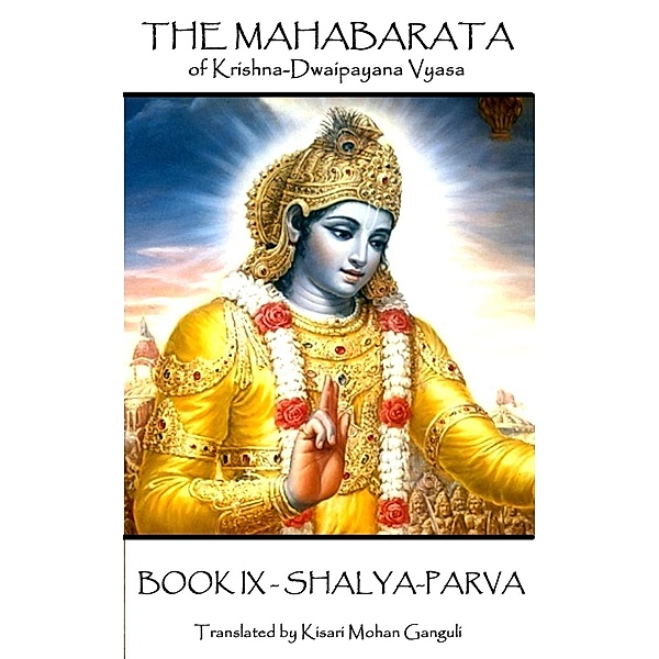 The Mahabarata of Krishna-Dwaipayana Vyasa - BOOK IX - SHALYA-PARVA, Krishna Dvaipayana Vyasa