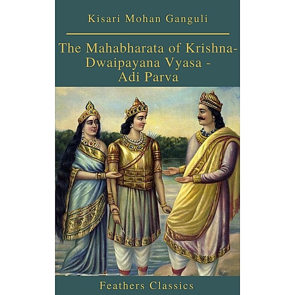 The Mahabharata of Krishna-Dwaipayana Vyasa - Adi Parva (Feathers Classics), Kisari Mohan Ganguli, Feathers Classics