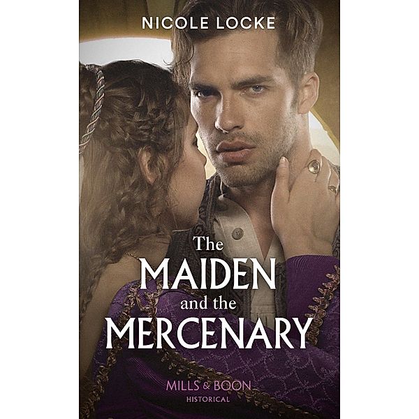 The Maiden And The Mercenary (Mills & Boon Historical) (Lovers and Legends, Book 10) / Mills & Boon Historical, Nicole Locke