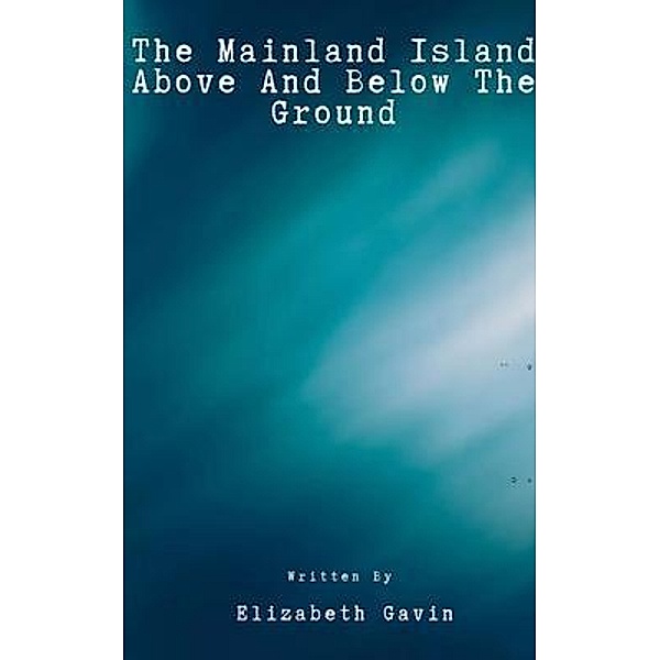 The Mainland Island Above And Below The Ground, Elizabeth Gavin Gavin