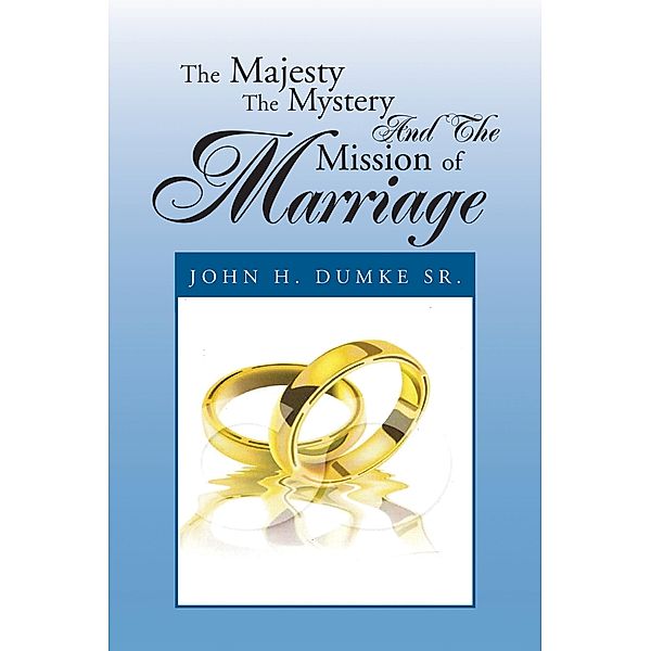 The Majesty the Mystery and the Mission of Marriage, John H. Dumke Sr.