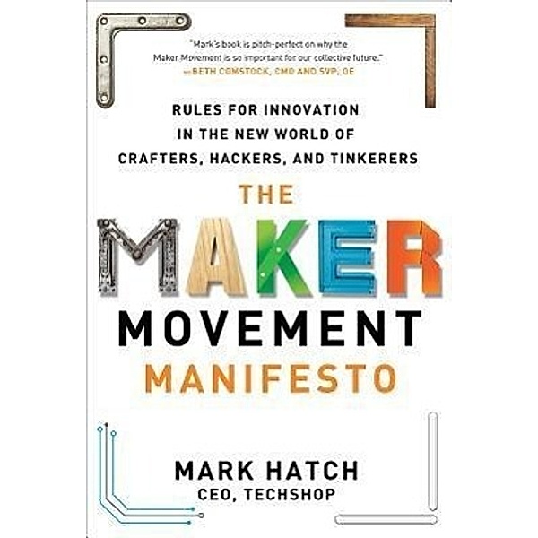 The Maker Movement Manifesto: Rules for Innovation in the New World of Crafters, Hackers, and Tinkerers, Mark Hatch