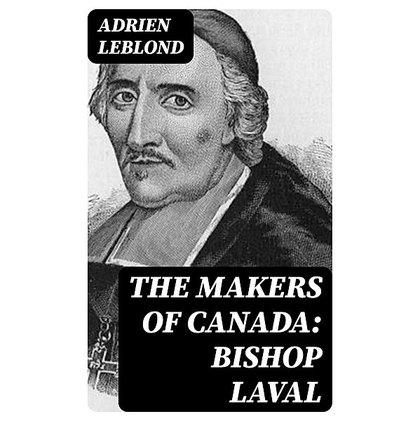 The Makers of Canada: Bishop Laval, Adrien Leblond