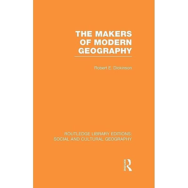 The Makers of Modern Geography (RLE Social & Cultural Geography), Robert Dickinson