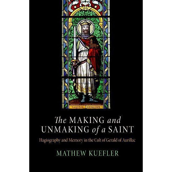 The Making and Unmaking of a Saint / The Middle Ages Series, Mathew Kuefler