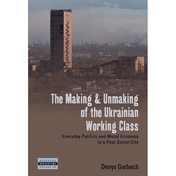 The Making and Unmaking of the Ukrainian Working Class / Dislocations Bd.36, Denys Gorbach