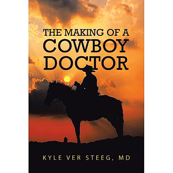 The Making of a Cowboy Doctor, Kyle Ver Steeg MD