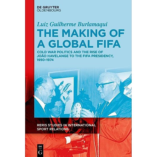 The Making of a Global FIFA / RERIS Studies in International Sport Relations Bd.1, Luiz Burlamaqui