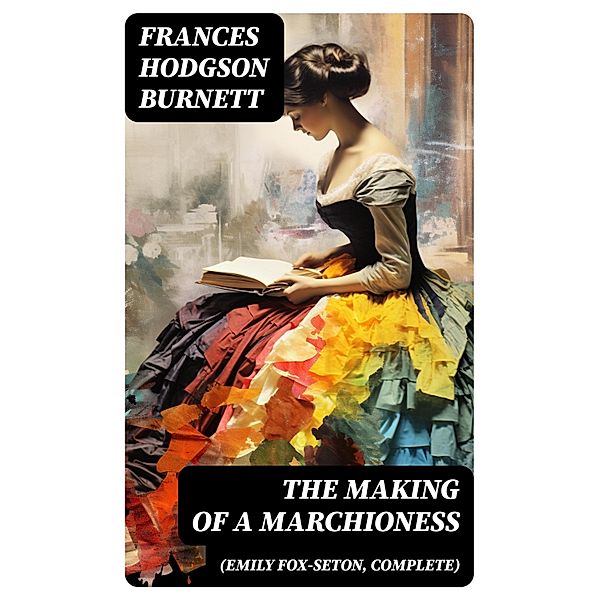 The Making of a Marchioness (Emily Fox-Seton, Complete), Frances Hodgson Burnett