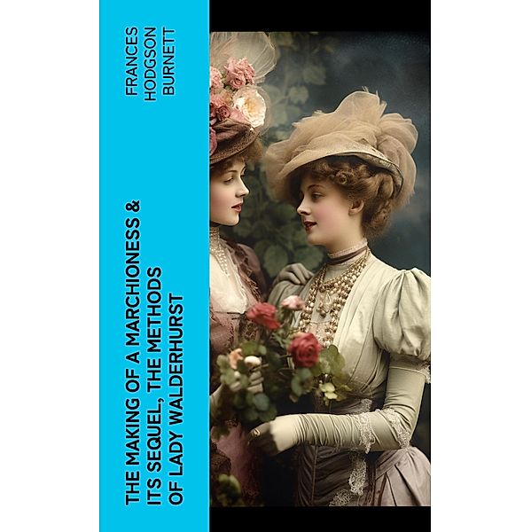The Making of a Marchioness & Its Sequel, The Methods of Lady Walderhurst, Frances Hodgson Burnett