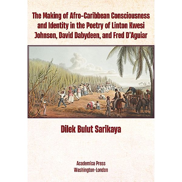 The Making of Afro-Caribbean Consciousness and Identity in the Poetry of Linton Kwesi Johnson, David Dabydeen, and Fred D'Aguiar, Dilek Bulut Sarikaya