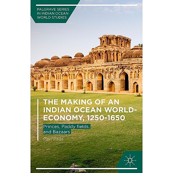 The Making of an Indian Ocean World-Economy, 1250-1650 / Palgrave Series in Indian Ocean World Studies, Ravi Palat