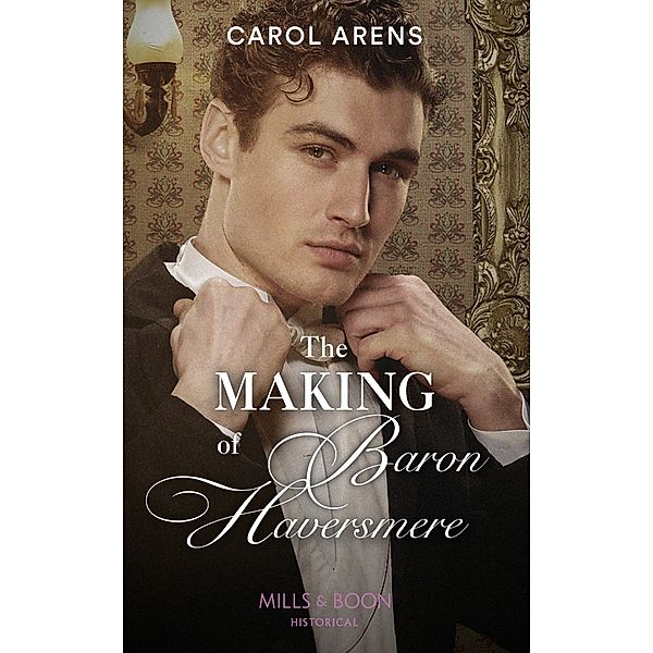 The Making Of Baron Haversmere (Mills & Boon Historical) / Mills & Boon Historical, Carol Arens