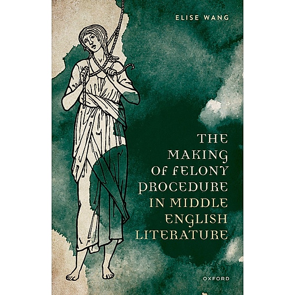 The Making of Felony Procedure in Middle English Literature, Elise Wang