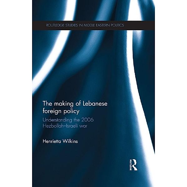 The Making of Lebanese Foreign Policy / Routledge Studies in Middle Eastern Politics, Henrietta Wilkins
