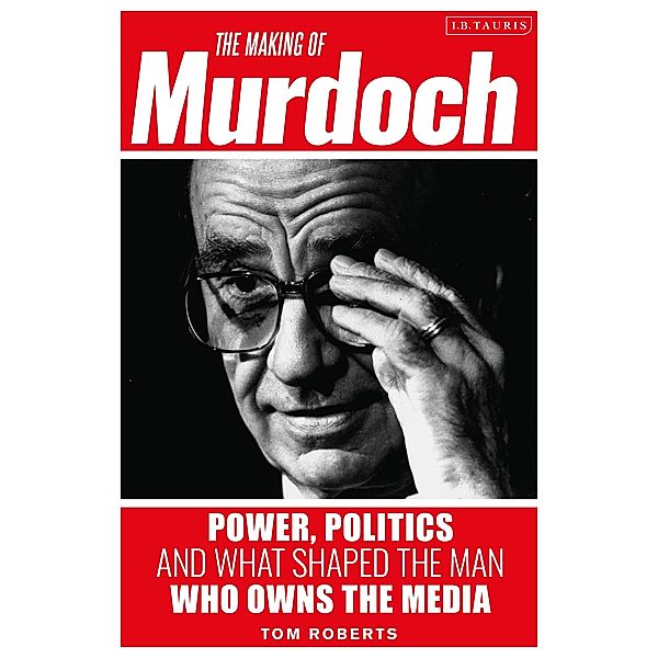 The Making of Murdoch: Power, Politics and What Shaped the Man Who Owns the Media, Tom Roberts