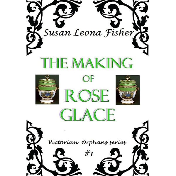 The Making of Rose Glace (Victorian Orphans series, #1) / Victorian Orphans series, Susan Leona Fisher