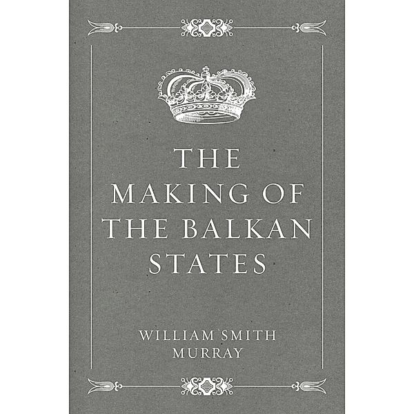 The Making of the Balkan States, William Smith Murray