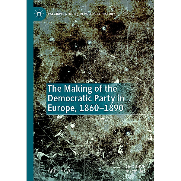 The Making of the Democratic Party in Europe, 1860-1890, Anne Heyer