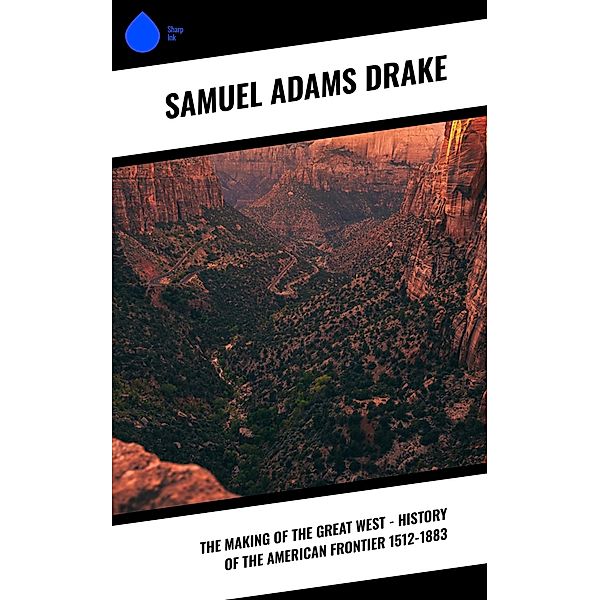 The Making of the Great West - History of the American Frontier 1512-1883, Samuel Adams Drake