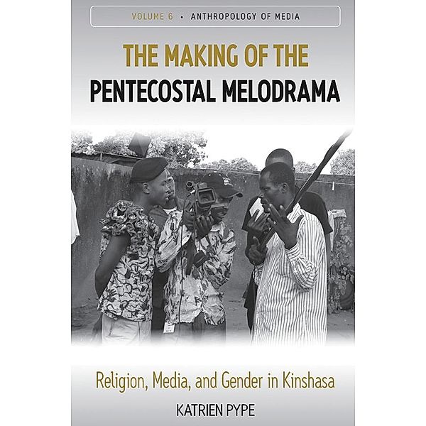 The Making of the Pentecostal Melodrama / Anthropology of Media Bd.6, Katrien Pype