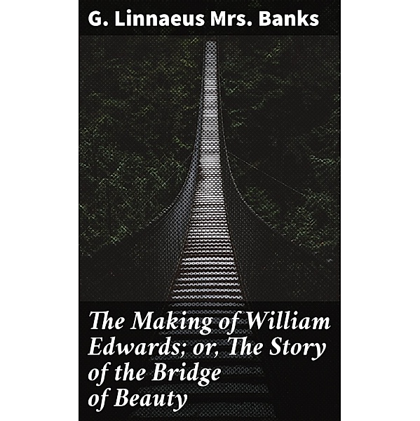 The Making of William Edwards; or, The Story of the Bridge of Beauty, G. Linnaeus Banks
