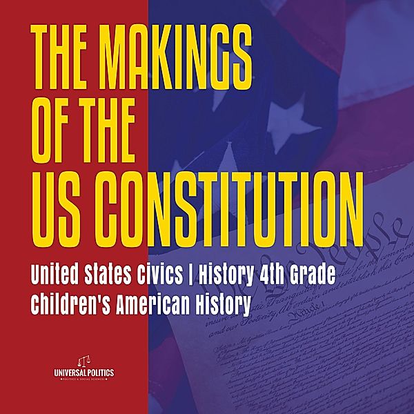 The Makings of the US Constitution | United States Civics | History 4th Grade | Children's American History / Universal Politics, Universal Politics