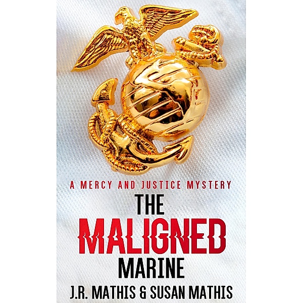 The Maligned Marine (The Mercy and Justice Mysteries, #2) / The Mercy and Justice Mysteries, J. R. Mathis, Susan Mathis