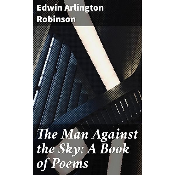 The Man Against the Sky: A Book of Poems, Edwin Arlington Robinson