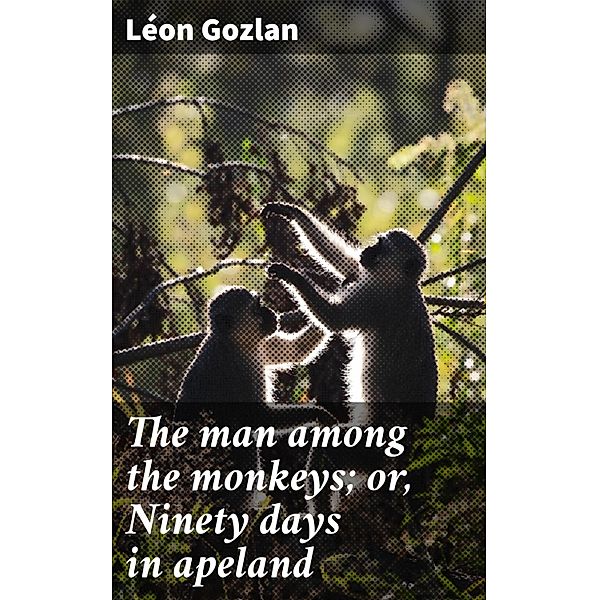 The man among the monkeys; or, Ninety days in apeland, Léon Gozlan