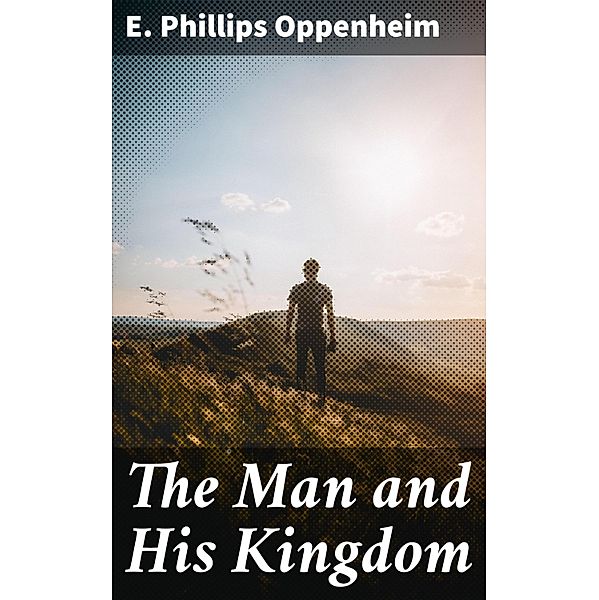 The Man and His Kingdom, E. Phillips Oppenheim