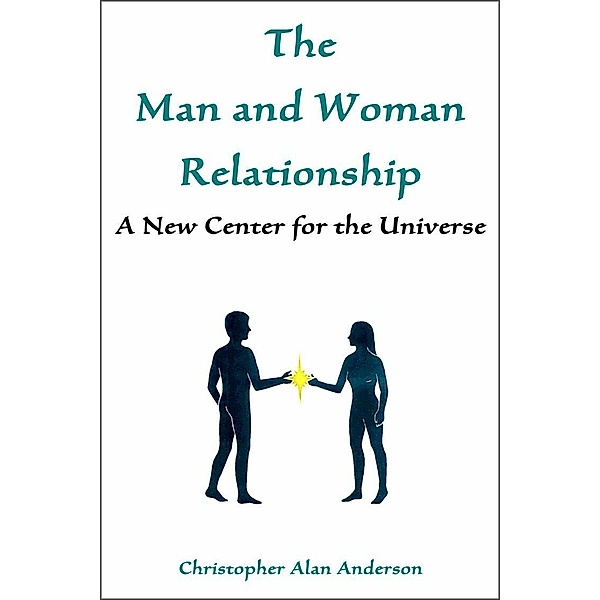 The Man and Woman Relationship: A New Center for the Universe, Christopher Alan Anderson