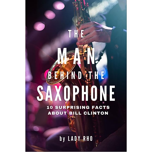 The Man Behind the Saxophone: 10 Surprising Facts About Bill Clinton, Lady Rho