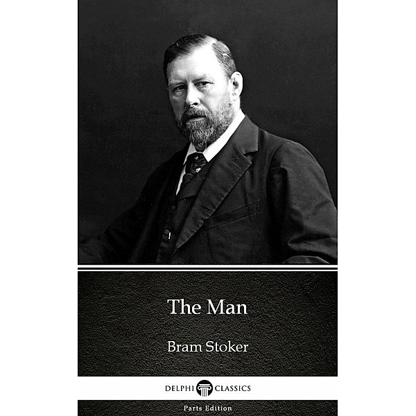The Man by Bram Stoker - Delphi Classics (Illustrated) / Delphi Parts Edition (Bram Stoker) Bd.10, Bram Stoker