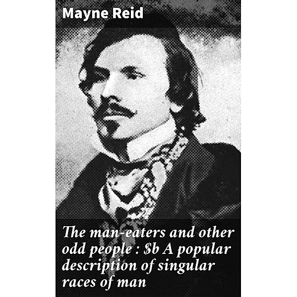 The man-eaters and other odd people : A popular description of singular races of man, Mayne Reid