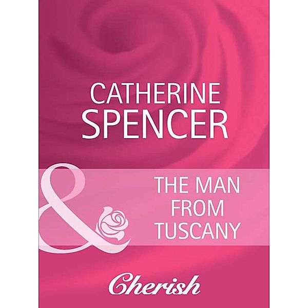 The Man from Tuscany (Mills & Boon Cherish) (Everlasting Love, Book 10), Catherine Spencer