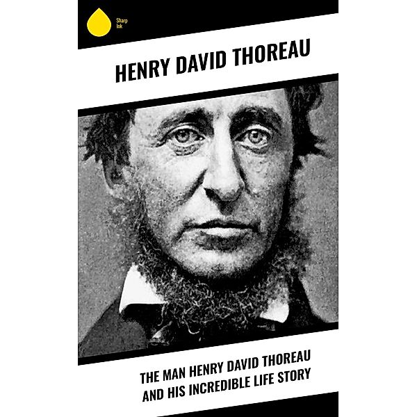 The Man Henry David Thoreau and His Incredible Life Story, Henry David Thoreau