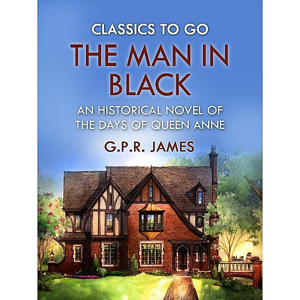 The Man in Black: An Historical Novel of the Days of Queen Anne, G. P. R. James