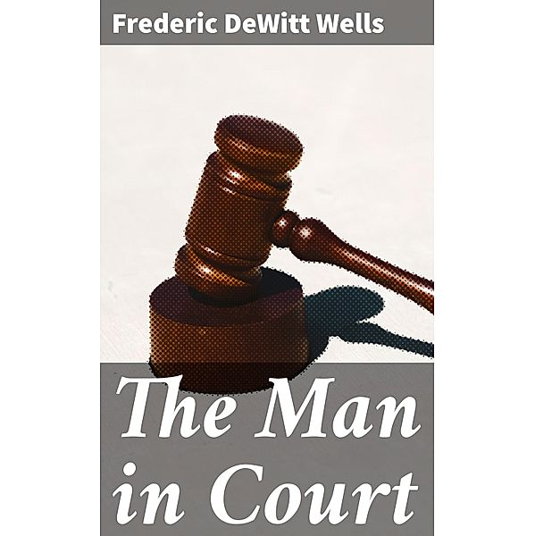 The Man in Court, Frederic Dewitt Wells