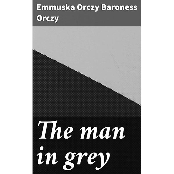 The man in grey, Emmuska Orczy Baroness Orczy