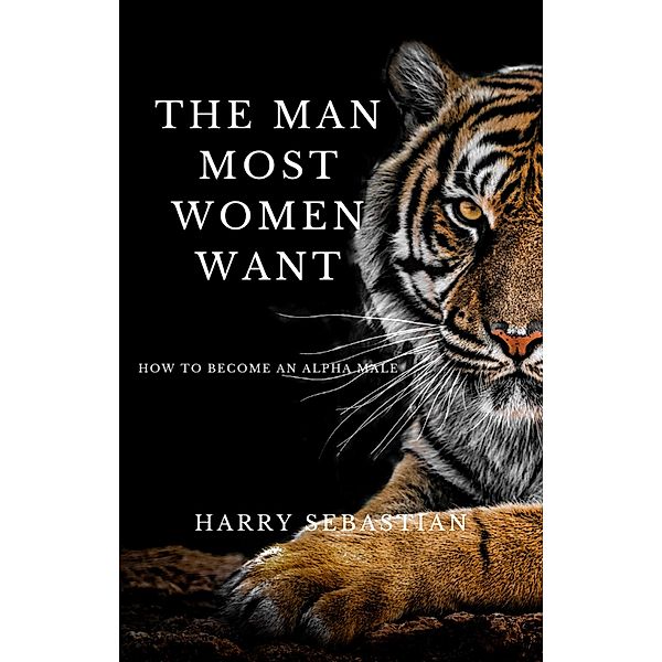 The Man Most Women Want How to Become an Alpha Male, Harry Sebastian