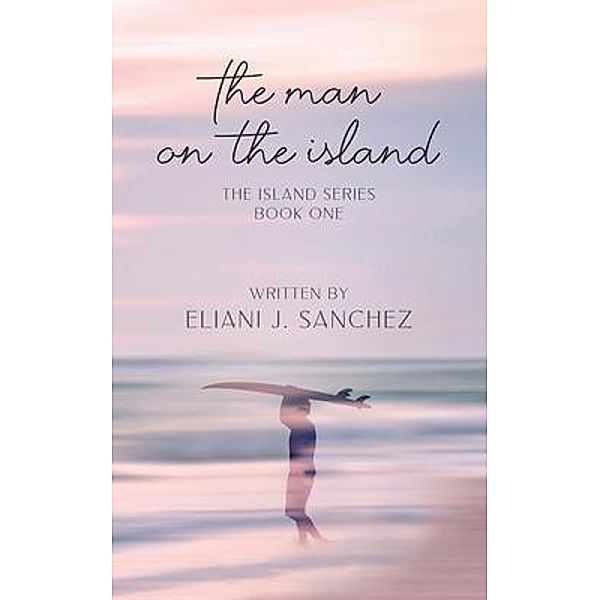 The Man on the Island: The Island Series, Eliani J. Sanchez