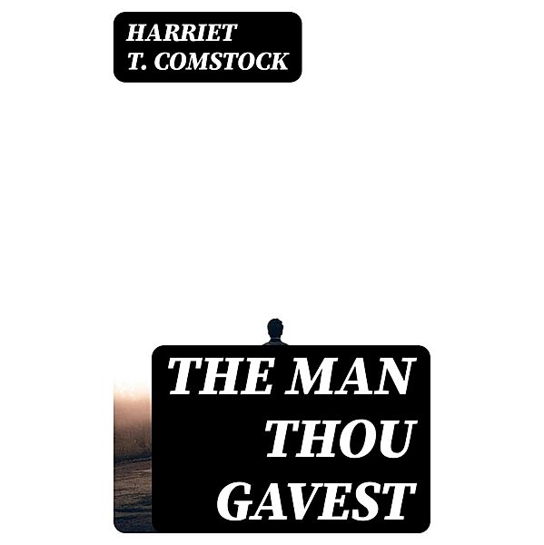 The Man Thou Gavest, Harriet T. Comstock