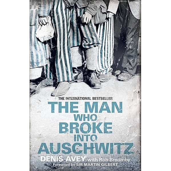 The Man Who Broke into Auschwitz / Extraordinary Lives, Extraordinary Stories of World War Two Bd.8, Denis Avey, Rob Broomby